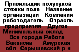 Правильщик полусухой стяжки пола › Название организации ­ Компания-работодатель › Отрасль предприятия ­ Другое › Минимальный оклад ­ 1 - Все города Работа » Вакансии   . Амурская обл.,Серышевский р-н